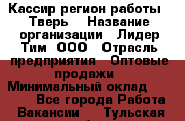 Кассир(регион работы - Тверь) › Название организации ­ Лидер Тим, ООО › Отрасль предприятия ­ Оптовые продажи › Минимальный оклад ­ 20 900 - Все города Работа » Вакансии   . Тульская обл.